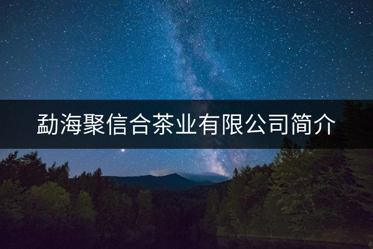 勐海聚信合茶業(yè)有限公司簡介 勐海聚信合茶業(yè)有限公司簡介