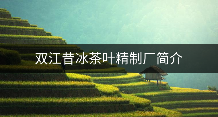 雙江昔冰茶葉精制廠簡(jiǎn)介 雙江昔冰茶葉精制廠簡(jiǎn)介