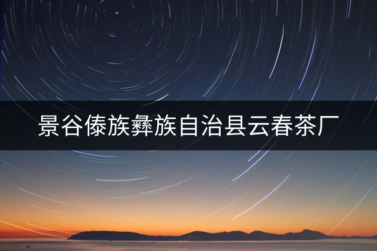 景谷傣族彝族自治縣云春茶廠 景谷傣族彝族自治縣云春茶廠