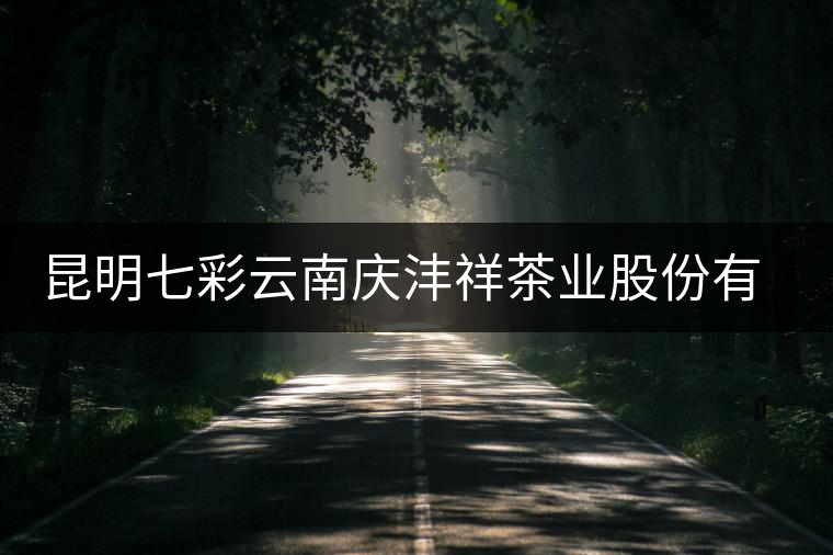 昆明七彩云南慶灃祥茶業(yè)股份有限公司簡介 昆明七彩云南慶灃祥茶業(yè)股份有限公司簡介