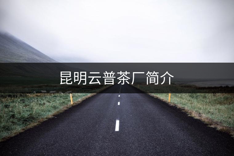 昆明云普茶廠(chǎng)簡(jiǎn)介