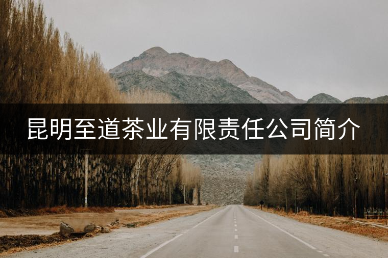 昆明至道茶業(yè)有限責(zé)任公司簡(jiǎn)介 昆明至道茶業(yè)有限責(zé)任公司簡(jiǎn)介