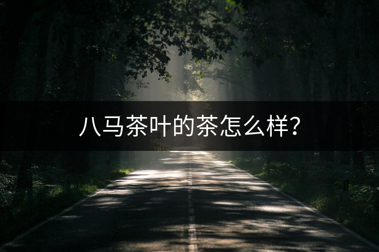 八馬茶葉的茶怎么樣？