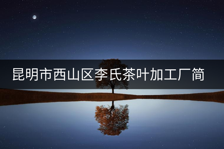 昆明市西山區(qū)李氏茶葉加工廠簡介 昆明市西山區(qū)李氏茶葉加工廠簡介