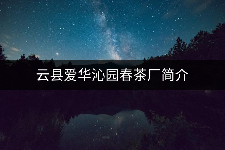 云縣愛華沁園春茶廠簡介