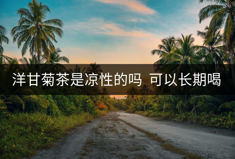 洋甘菊茶是涼性的嗎  可以長期喝嗎？