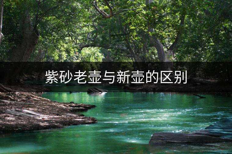 紫砂老壺與新壺的區(qū)別 紫砂老壺與新壺的區(qū)別