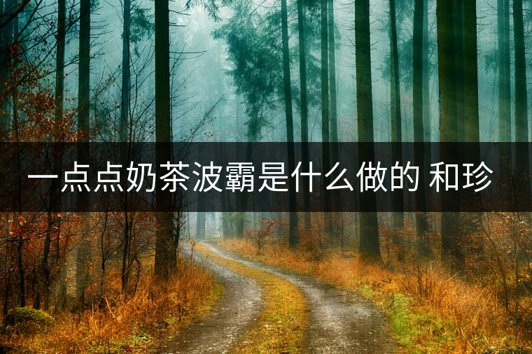 一點點奶茶波霸是什么做的 和珍珠有什么區(qū)別