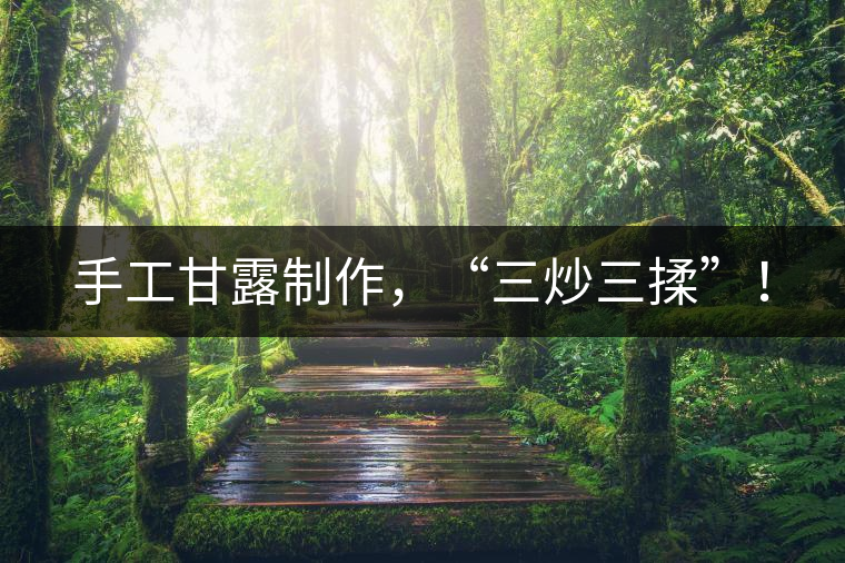 手工甘露制作，“三炒三揉”！