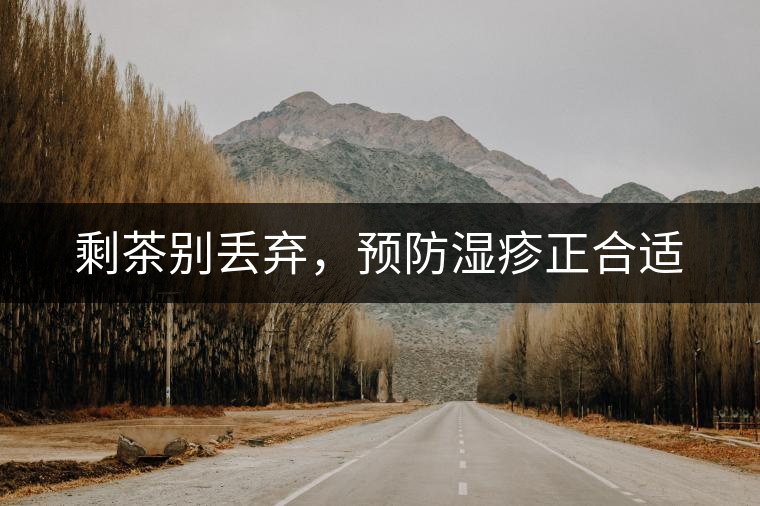 剩茶別丟棄，預(yù)防濕疹正合適