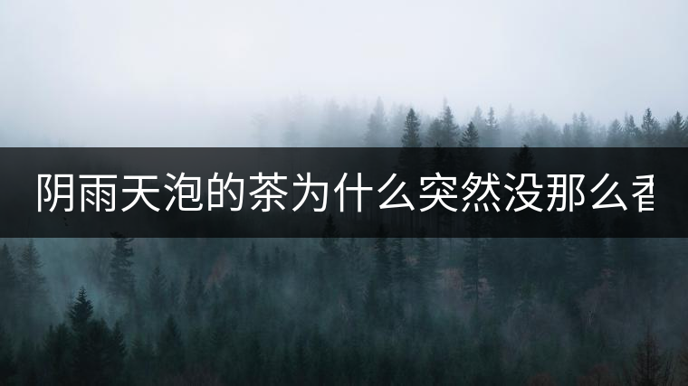 陰雨天泡的茶為什么突然沒那么香了！