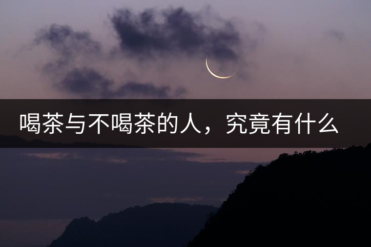 喝茶與不喝茶的人，究竟有什么差別？