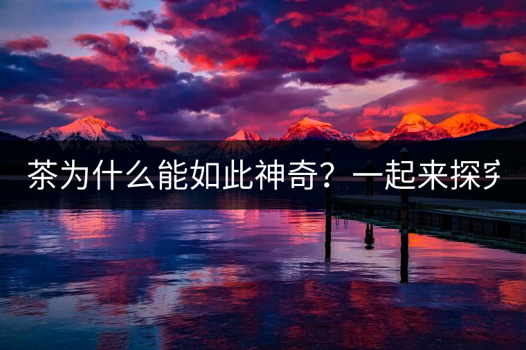 茶為什么能如此神奇？一起來(lái)探究一下吧！