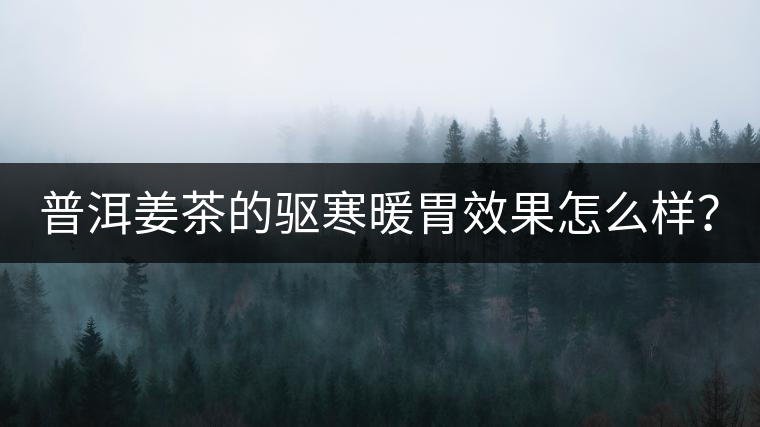 普洱姜茶的驅(qū)寒暖胃效果怎么樣？