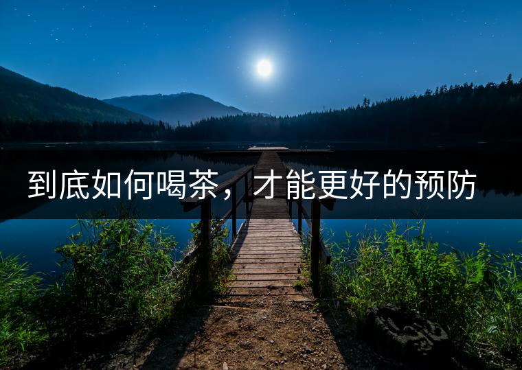 到底如何喝茶，才能更好的預(yù)防老年癡呆呢？