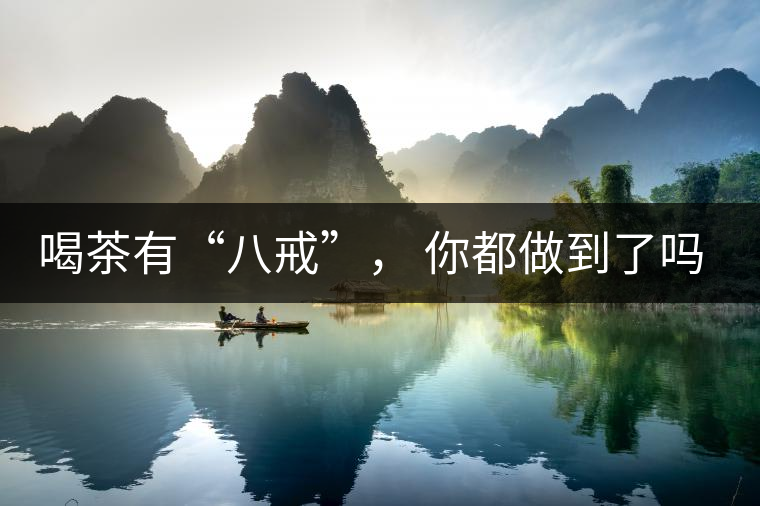 喝茶有“八戒”， 你都做到了嗎？