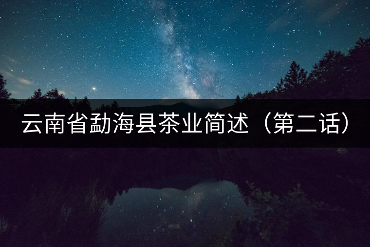 云南省勐??h茶業(yè)簡(jiǎn)述(第二話) 云南省勐海縣茶業(yè)簡(jiǎn)述(第二話)