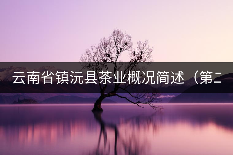 云南省鎮(zhèn)沅縣茶業(yè)概況簡(jiǎn)述（第二講）