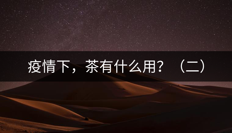 疫情下，茶有什么用？（二）