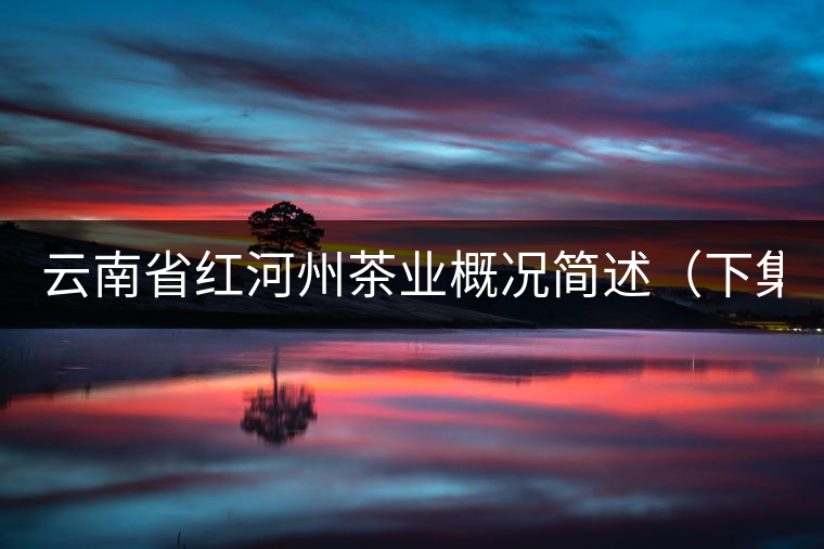 云南省紅河州茶業(yè)概況簡述（下集）