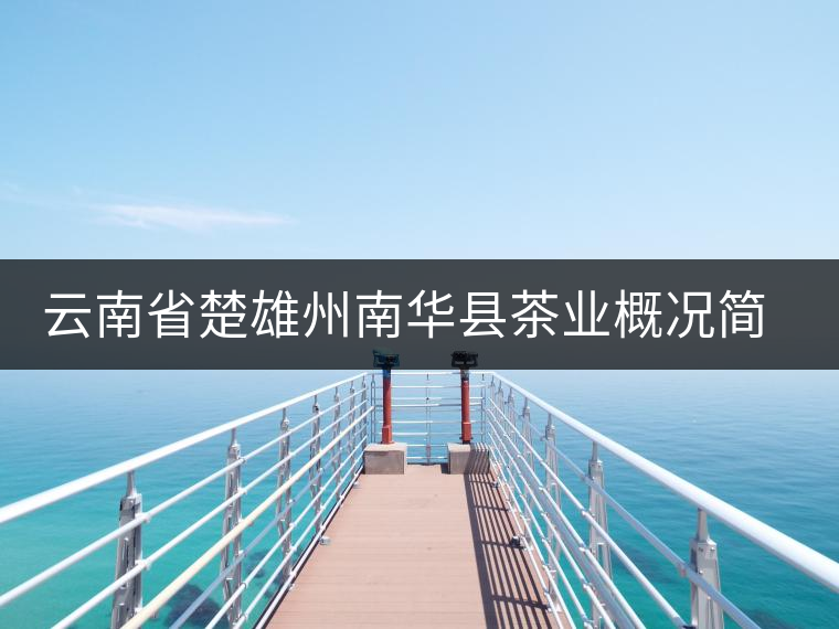 云南省楚雄州南華縣茶業(yè)概況簡述 云南省楚雄州南華縣茶業(yè)概況簡述