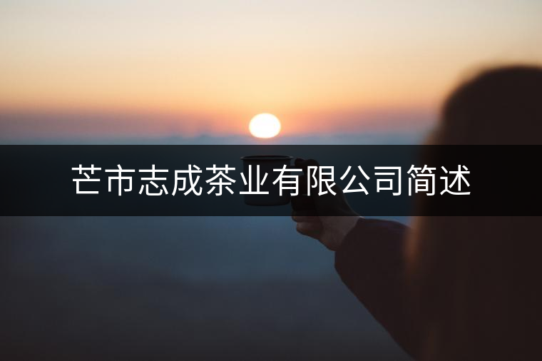 芒市志成茶業(yè)有限公司簡述 芒市志成茶業(yè)有限公司簡述