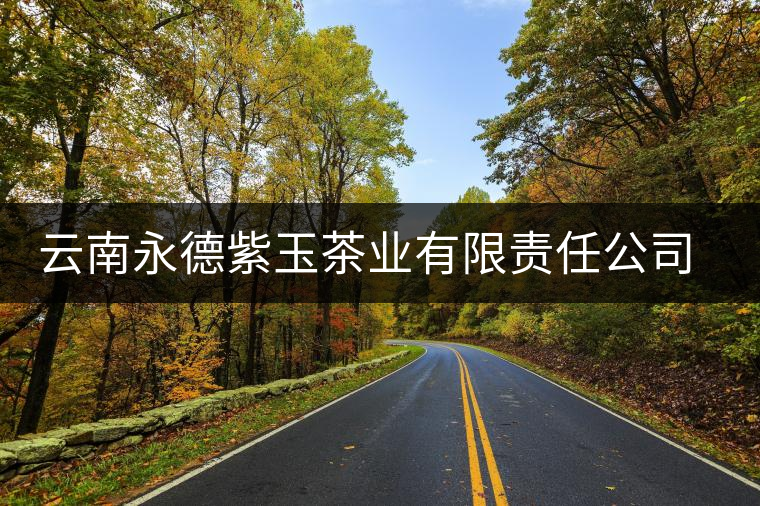 云南永德紫玉茶業(yè)有限責任公司簡述 云南永德紫玉茶業(yè)有限責任公司簡述