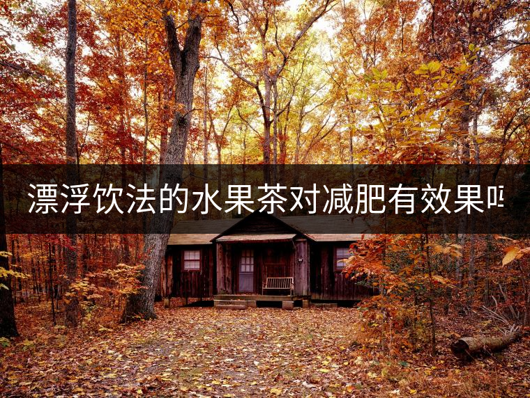 漂浮飲法的水果茶對(duì)減肥有效果嗎？