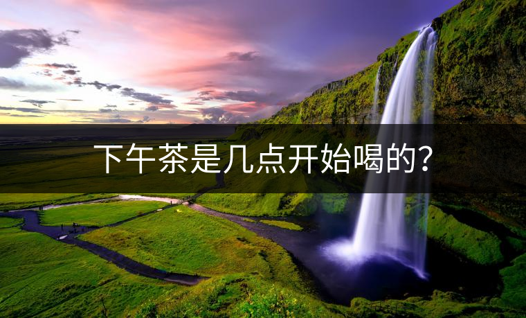 下午茶是幾點開始喝的？