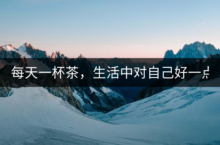 每天一杯茶，生活中對(duì)自己好一點(diǎn)！