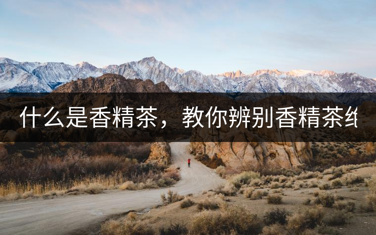 什么是香精茶，教你辨別香精茶絕招！
