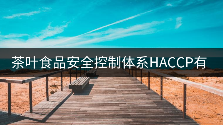 茶葉食品安全控制體系HACCP有什么特點(diǎn)？（一）