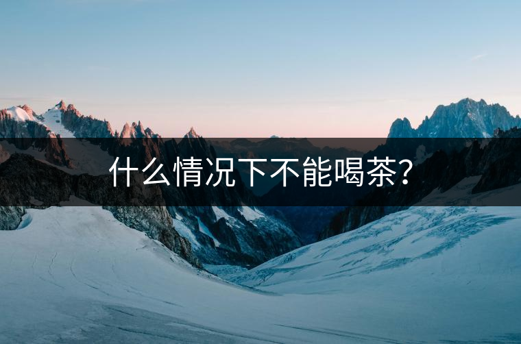 什么情況下不能喝茶？