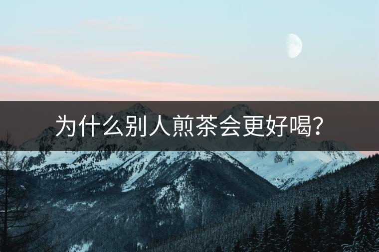 為什么別人煎茶會更好喝？