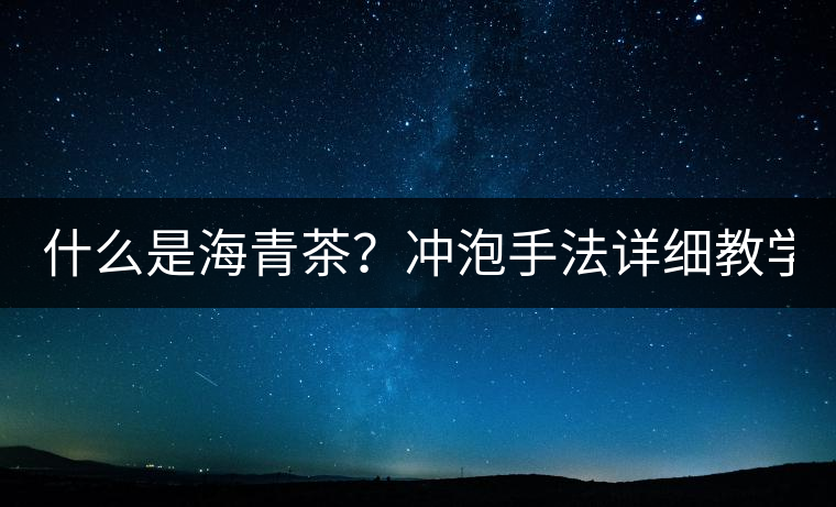 什么是海青茶？沖泡手法詳細教學！