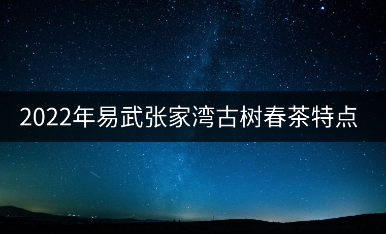 2022年易武張家灣古樹春茶特點？