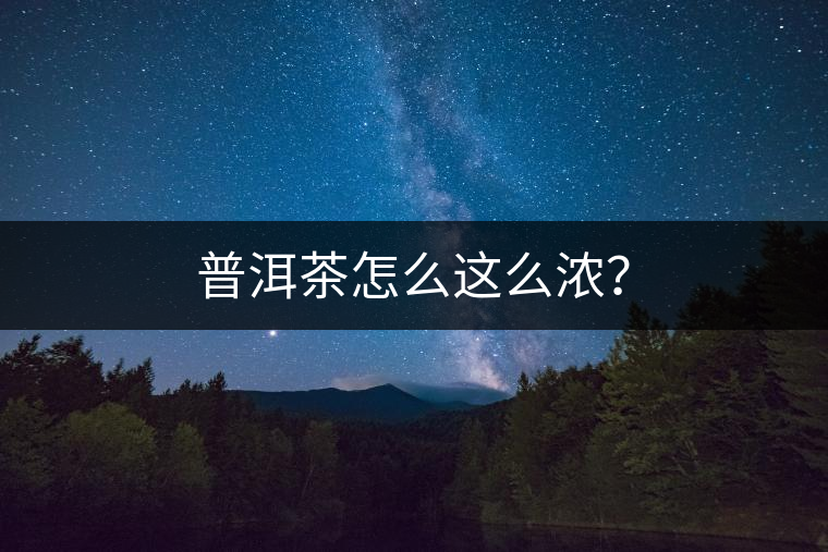 普洱茶怎么這么濃？