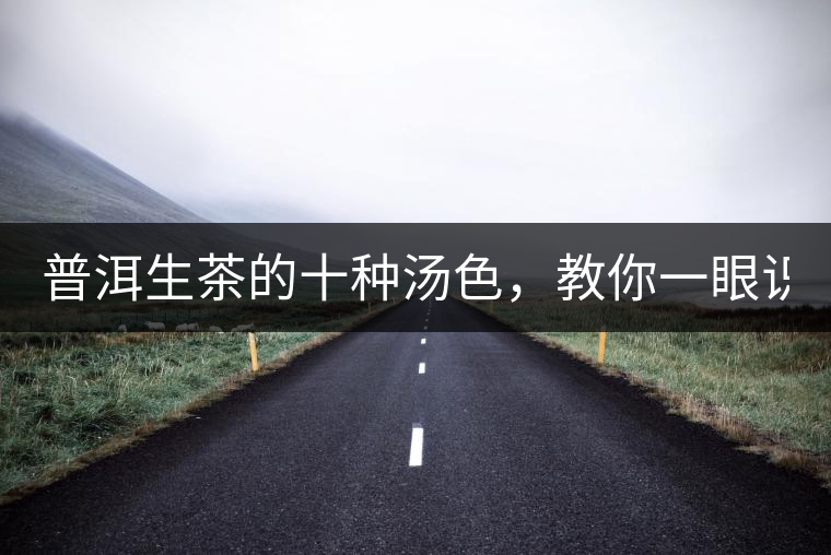 普洱生茶的十種湯色，教你一眼識(shí)別?