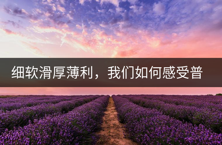 細軟滑厚薄利,我們?nèi)绾胃惺芷斩璧臏校? alt=