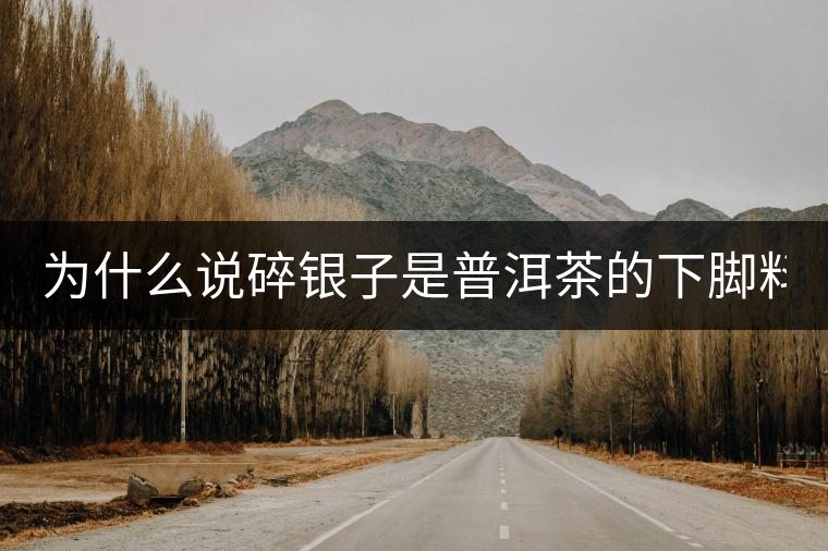 為什么說碎銀子是普洱茶的下腳料？
