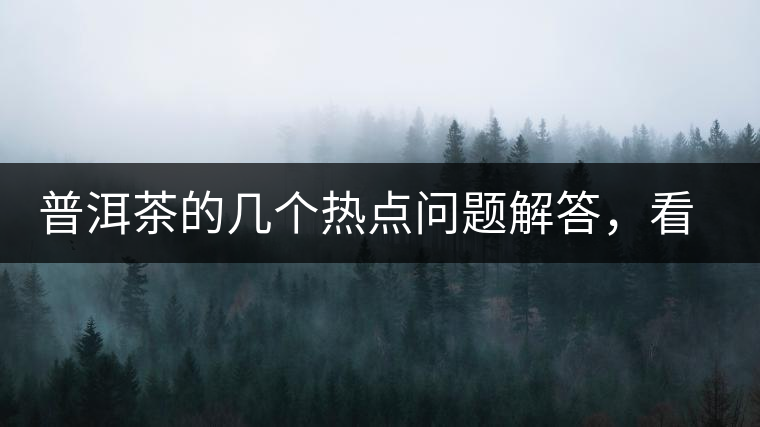 普洱茶的幾個(gè)熱點(diǎn)問題解答，看完終于明白了！
