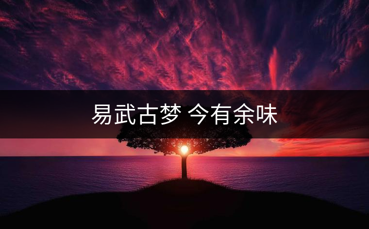易武古夢(mèng) 今有余味