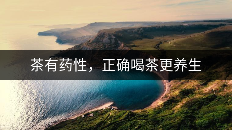 茶有藥性，正確喝茶更養(yǎng)生