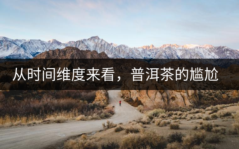 從時間維度來看，普洱茶的尷尬期并不可怕
