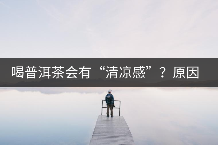 喝普洱茶會(huì)有“清涼感”？原因竟然是……