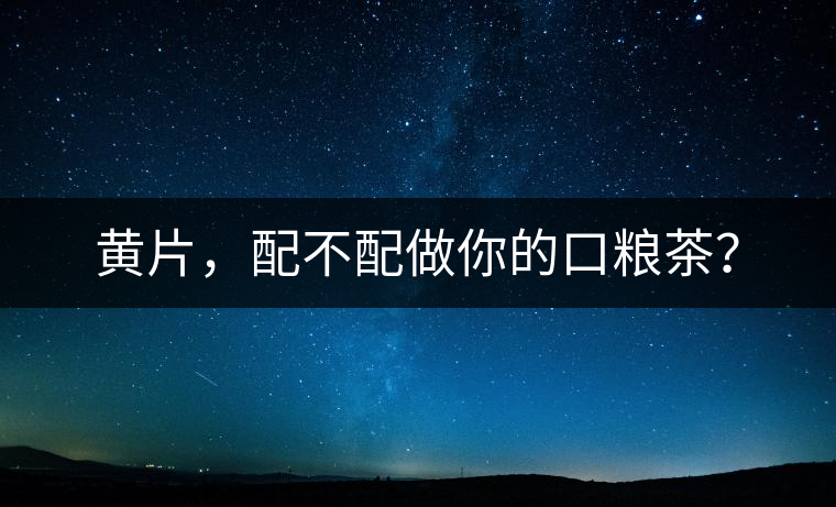 黃片，配不配做你的口糧茶？