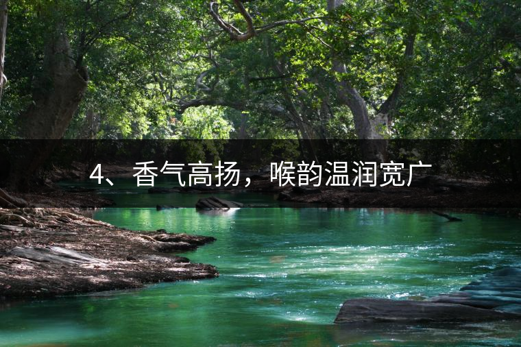 4、香氣高揚(yáng)，喉韻溫潤寬廣