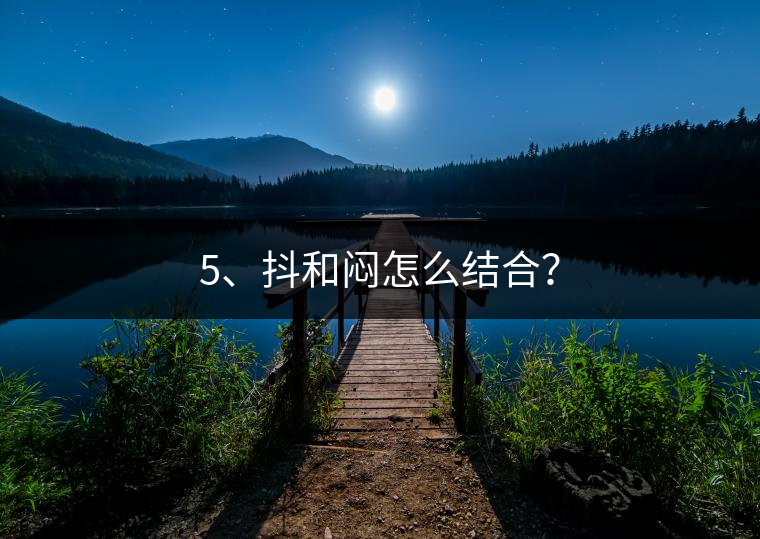 5、抖和悶怎么結(jié)合？