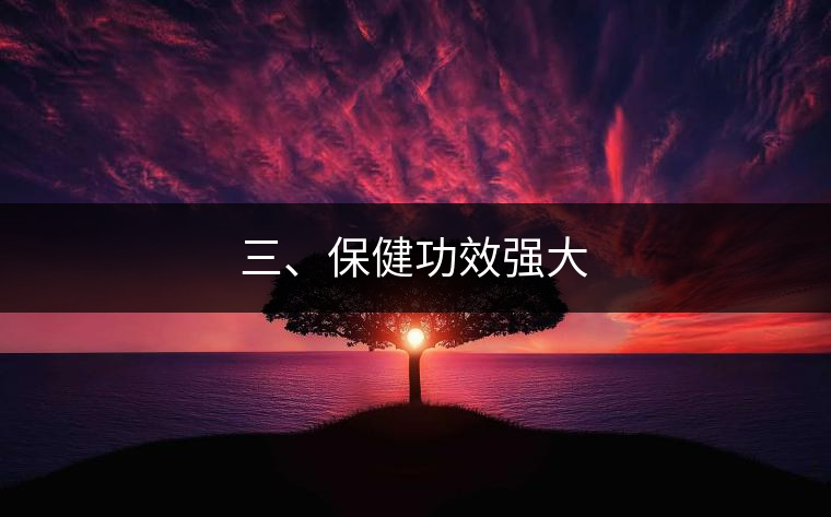 三、保健功效強(qiáng)大
