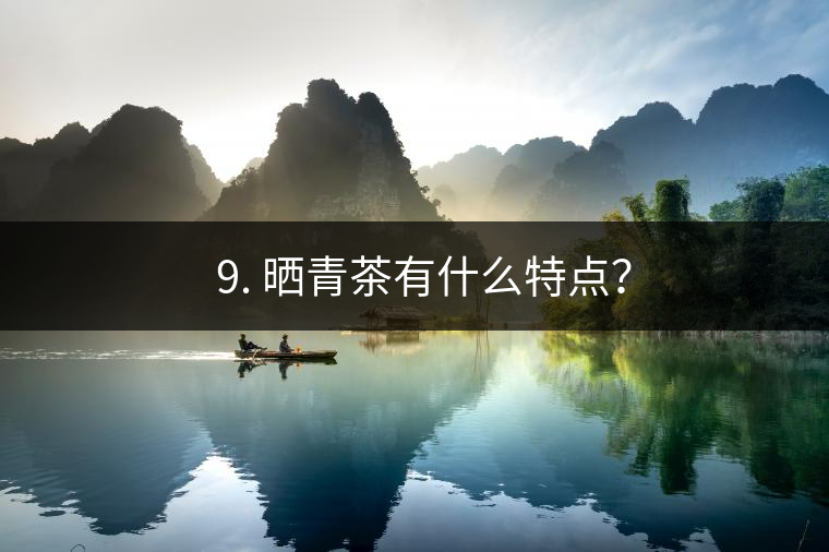 ? 9. 曬青茶有什么特點(diǎn)？